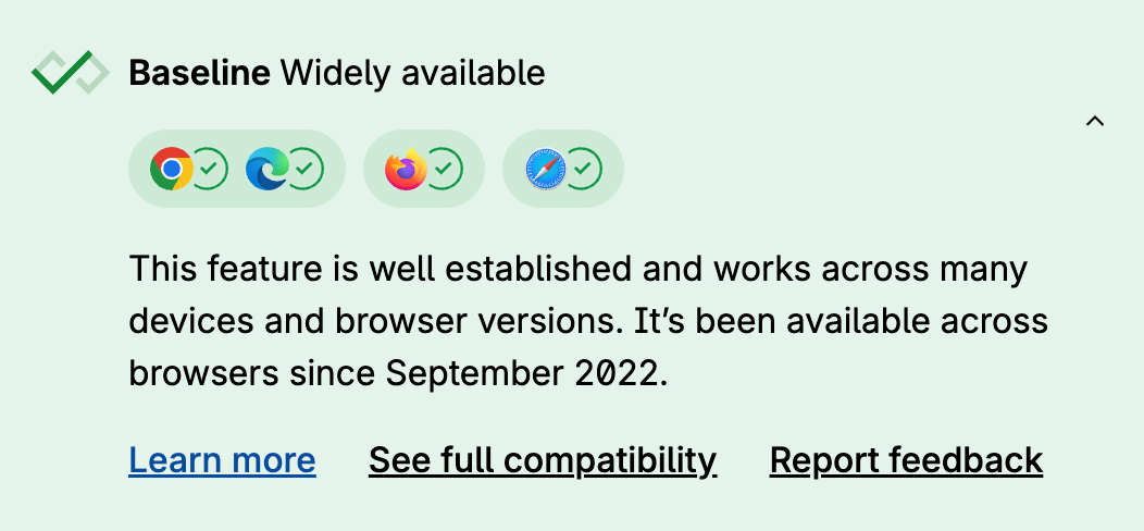 A collapsable section from Mozilla Developer Network showing an unspecified feature is 'Baseline Widely available'. The background is light green and the checkmark logo of the baseline project is at the top left. The browser logos of Chrome, Edge, Firefox and Safari all have a checkmark next to them. Below, the text reads 'This feature is well established and works across many devices and browsers versions. It's been available across browsers since September 2022'. And below that, there are links to learn more and give feedback.